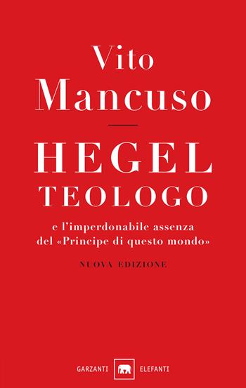 Hegel teologo e l'imperdonabile assenza del «principe di questo mondo». Nuova ediz. - Vito Mancuso - Libro Garzanti 2018, Gli elefanti. Saggi | Libraccio.it