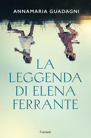La leggenda di Elena Ferrante - Annamaria Guadagni - Libro Garzanti 2021, Saggi | Libraccio.it