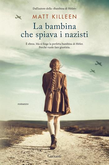 La bambina che spiava i nazisti - Matt Killeen - Libro Garzanti 2021, Narratori moderni | Libraccio.it