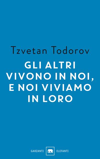 Gli altri vivono in noi, e noi viviamo in loro. Saggi 1938-2008 - Tzvetan Todorov - Libro Garzanti 2018, Gli elefanti. Saggi | Libraccio.it