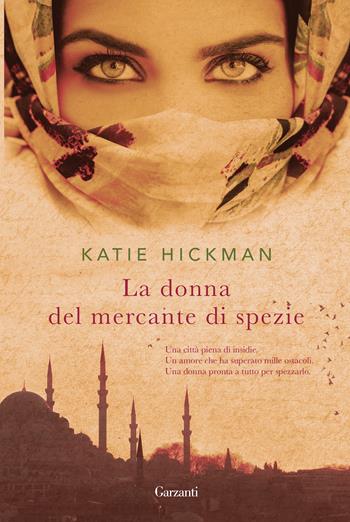La donna del mercante di spezie - Katie Hickman - Libro Garzanti 2018, Narratori moderni | Libraccio.it