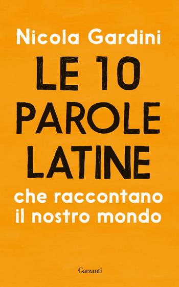 Le 10 parole latine che raccontano il nostro mondo - Nicola Gardini - Libro Garzanti 2018, Saggi | Libraccio.it
