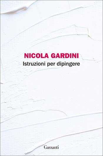 Istruzioni per dipingere - Nicola Gardini - Libro Garzanti 2018, La biblioteca della spiga | Libraccio.it