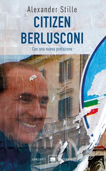Citizen Berlusconi. Il cavalier miracolo. La vita, le imprese, la politica - Alexander Stille - Libro Garzanti 2018, Gli elefanti. Saggi | Libraccio.it
