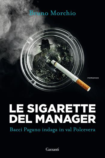 Le sigarette del manager. Bacci Pagano indaga in val Polcevera - Bruno Morchio - Libro Garzanti 2019, Narratori moderni | Libraccio.it