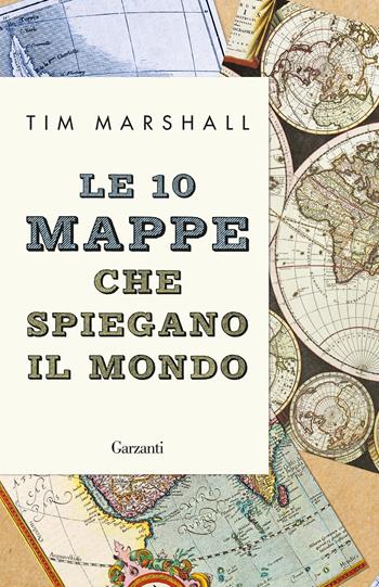 Le 10 mappe che spiegano il mondo - Tim Marshall - Libro Garzanti 2020, Elefanti bestseller | Libraccio.it