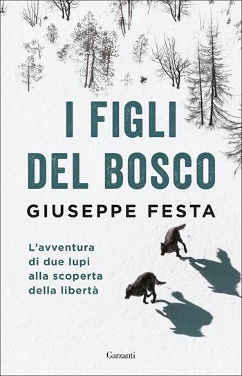 I figli del bosco. L'avventura di due lupi alla scoperta della libertà - Giuseppe Festa - Libro Garzanti 2018, Saggi | Libraccio.it