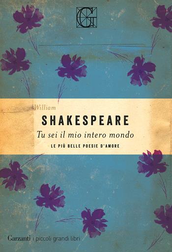 Tu sei il mio intero mondo. Le più belle poesie d'amore - William Shakespeare - Libro Garzanti 2019, I piccoli grandi libri | Libraccio.it