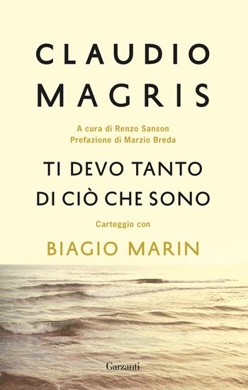 Ti devo tanto di ciò che sono. Carteggio con Biagio Marin. Nuova ediz. - Claudio Magris, Biagio Marin - Libro Garzanti 2019, Elefanti bestseller | Libraccio.it