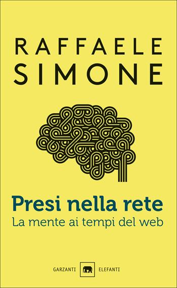 Presi nella rete. La mente ai tempi del web - Raffaele Simone - Libro Garzanti 2019, Gli elefanti. Saggi | Libraccio.it