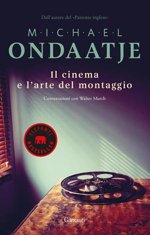 Il cinema e l'arte del montaggio. Conversazioni con Walter Murch - Michael Ondaatje, Walter Murch - Libro Garzanti 2019, Elefanti bestseller | Libraccio.it