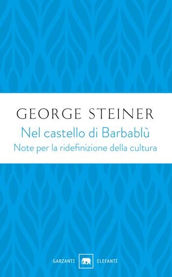 Nel castello di Barbablù. Note per la ridefinizione della cultura. Conferenze in memoria di T.S. Eliot - George Steiner - Libro Garzanti 2019, Gli elefanti. Saggi | Libraccio.it