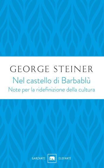 Nel castello di Barbablù. Note per la ridefinizione della cultura. Conferenze in memoria di T.S. Eliot - George Steiner - Libro Garzanti 2019, Gli elefanti. Saggi | Libraccio.it