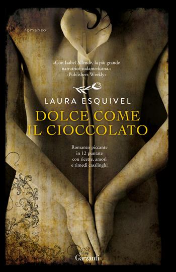Dolce come il cioccolato. Romanzo piccante in 12 puntate con ricette, amori e rimedi casalinghi - Laura Esquivel - Libro Garzanti 2019, Elefanti bestseller | Libraccio.it