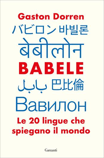 Babele. Le 20 lingue che spiegano il mondo - Gaston Dorren - Libro Garzanti 2019, Saggi | Libraccio.it