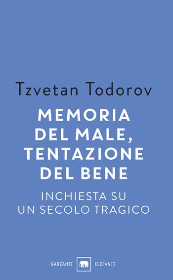 Memoria del male, tentazione del bene. Inchiesta su un secolo tragico - Tzvetan Todorov - Libro Garzanti 2019, Gli elefanti. Saggi | Libraccio.it