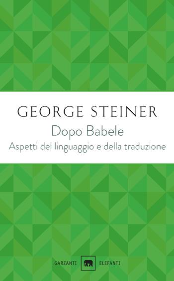 Dopo Babele. Aspetti del linguaggio e della traduzione - George Steiner - Libro Garzanti 2019, Gli elefanti. Saggi | Libraccio.it
