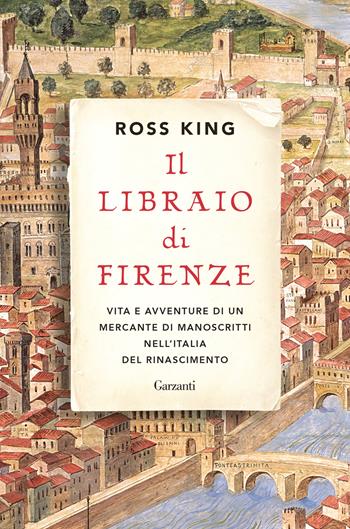 Il libraio di Firenze. Vita e avventure di un mercante di manoscritti nell'Italia del Rinascimento - Ross King - Libro Garzanti 2022, Saggi | Libraccio.it