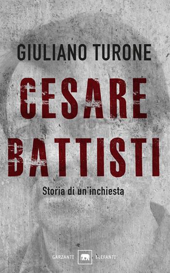 Cesare Battisti. Storia di un'inchiesta - Giuliano Turone - Libro Garzanti 2019, Gli elefanti. Saggi | Libraccio.it