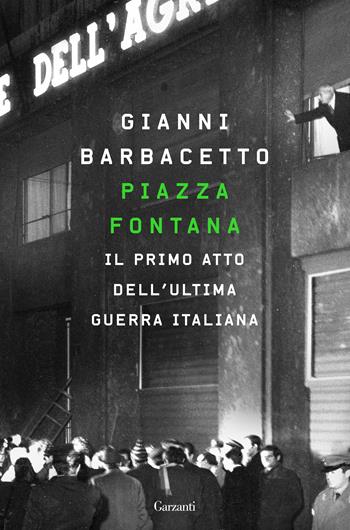 Piazza Fontana. Il primo atto dell'ultima guerra italiana - Gianni Barbacetto - Libro Garzanti 2019, Saggi | Libraccio.it