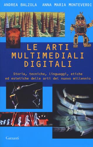 Le arti multimediali digitali. Storia, tecniche, linguaggi, etiche ed estetiche del nuovo millennio - Andrea Balzola, Anna Maria Monteverdi - Libro Garzanti 2019, Saggi | Libraccio.it