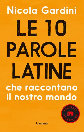 Le 10 parole latine che raccontano il nostro mondo - Nicola Gardini - Libro Garzanti 2019, Elefanti bestseller | Libraccio.it