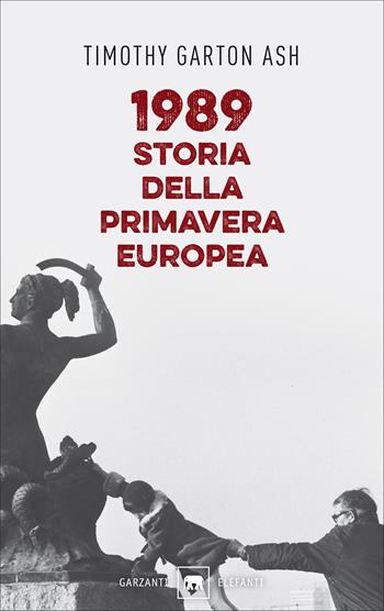 1989. Storia della primavera europea - Timothy Garton Ash - Libro Garzanti 2019, Gli elefanti. Saggi | Libraccio.it