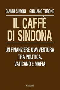 Il caffè di Sindona. Un finanziere d'avventura tra politica, Vaticano e mafia - Gianni Simoni, Giuliano Turone - Libro Garzanti 2009, Saggi | Libraccio.it