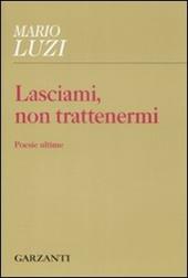 Lasciami, non trattenermi. Poesie ultime