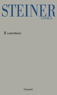 Il correttore - George Steiner - Libro Garzanti 2011, Garzanti Novecento | Libraccio.it