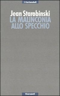 La malinconia allo specchio. Tre letture di Baudelaire - Jean Starobinski - Libro Garzanti 1990, I coriandoli | Libraccio.it