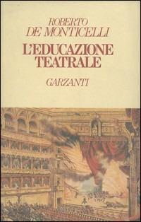 L' educazione teatrale - Roberto De Monticelli - Libro Garzanti 1986, Narratori moderni | Libraccio.it
