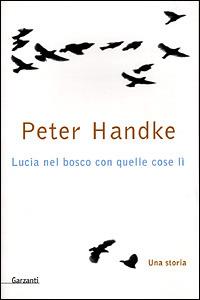 Lucia nel bosco con quelle cose lì. Una storia - Peter Handke - Libro Garzanti 2001, Narratori moderni formato minore | Libraccio.it