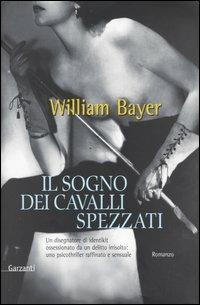 Il sogno dei cavalli spezzati - William Bayer - Libro Garzanti 2004, Narratori moderni | Libraccio.it