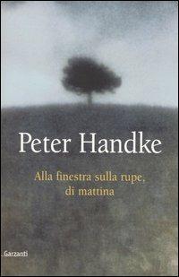 Alla finestra sulla rupe, di mattina (e altri momenti e luoghi 1982-1987) - Peter Handke - Libro Garzanti 2003, Saggi | Libraccio.it