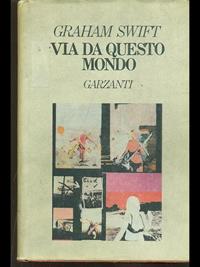 Via da questo mondo - Graham Swift - Libro Garzanti 1990, Narratori moderni | Libraccio.it