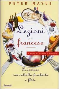Lezioni di francese. Avventure con coltello, forchetta e flute - Peter Mayle - Libro Garzanti 2002, Narratori moderni | Libraccio.it