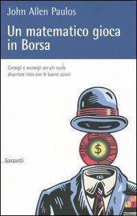 Un matematico gioca in Borsa. Consigli e sconsigli per chi vuole diventare ricco con le buone azioni - John A. Paulos - Libro Garzanti 2004, Saggi | Libraccio.it