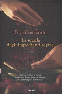 La scuola degli ingredienti segreti - Erica Bauermeister - Libro Garzanti 2009, Narratori moderni | Libraccio.it