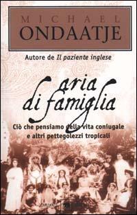 Aria di famiglia. Ciò che pensiamo della vita coniugale e altri pettegolezzi tropicali - Michael Ondaatje - Libro Garzanti 2000, Gli elefanti. Narrativa | Libraccio.it