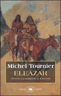 Eleazar ovvero la sorgente e il roveto - Michel Tournier - Libro Garzanti 2000, Gli elefanti. Narrativa | Libraccio.it