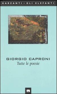 Tutte le poesie - Giorgio Caproni - Libro Garzanti 2004, Gli elefanti. Poesia Cinema Teatro | Libraccio.it