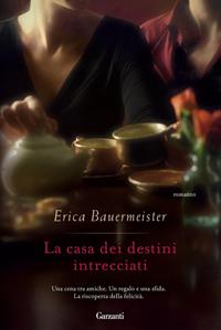 La casa dei destini intrecciati - Erica Bauermeister - Libro Garzanti 2011, Narratori moderni | Libraccio.it