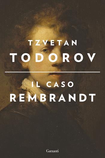 Il caso Rembrandt seguito da «Arte e morale» - Tzvetan Todorov - Libro Garzanti 2017, Saggi | Libraccio.it
