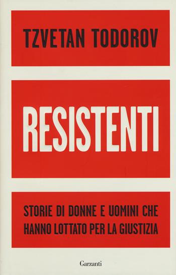 Resistenti. Storie di donne e uomini che hanno lottato per la giustizia - Tzvetan Todorov - Libro Garzanti 2016, Saggi | Libraccio.it