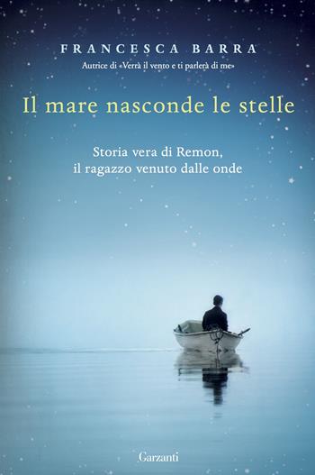 Il mare nasconde le stelle. Storia vera di Ramon, il ragazzo venuto dalle onde - Francesca Barra - Libro Garzanti 2016, Narratori moderni | Libraccio.it