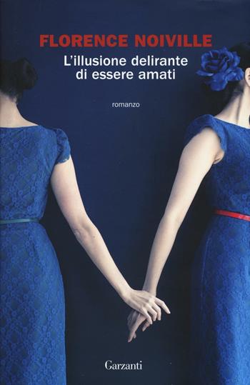 L' illusione delirante di essere amati - Florence Noiville - Libro Garzanti 2016, La biblioteca della spiga | Libraccio.it