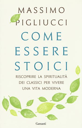 Come essere stoici. Riscoprire la spiritualità degli antichi per vivere una vita moderna - Massimo Pigliucci - Libro Garzanti 2017, Saggi | Libraccio.it