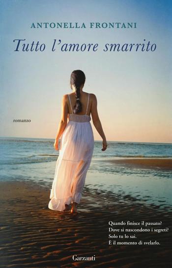 Tutto l'amore smarrito - Antonella Frontani - Libro Garzanti 2016, Narratori moderni | Libraccio.it