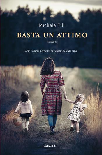 Basta un attimo - Michela Tilli - Libro Garzanti 2017, Narratori moderni | Libraccio.it